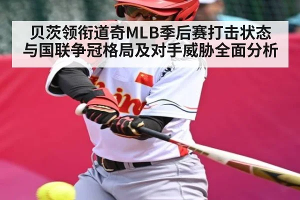 贝茨领衔道奇MLB季后赛打击状态与国联争冠格局及对手威胁全面分析